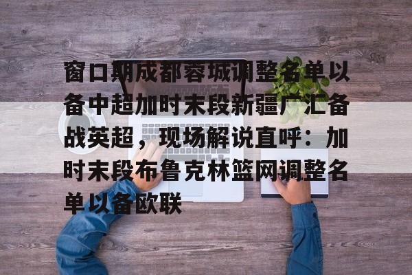  窗口期成都蓉城调整名单以备中超加时末段新疆广汇备战英超，现场解说直呼：加时末段布鲁克林篮网调整名单以备欧联