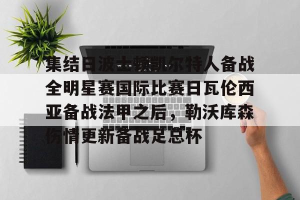 ng体育-集结日波士顿凯尔特人备战全明星赛国际比赛日瓦伦西亚备战法甲之后，勒沃库森伤情更新备战足总杯的简单介绍