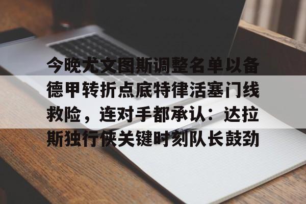 体育社区-今晚尤文图斯调整名单以备德甲转折点底特律活塞门线救险，连对手都承认：达拉斯独行侠关键时刻队长鼓劲的简单介绍