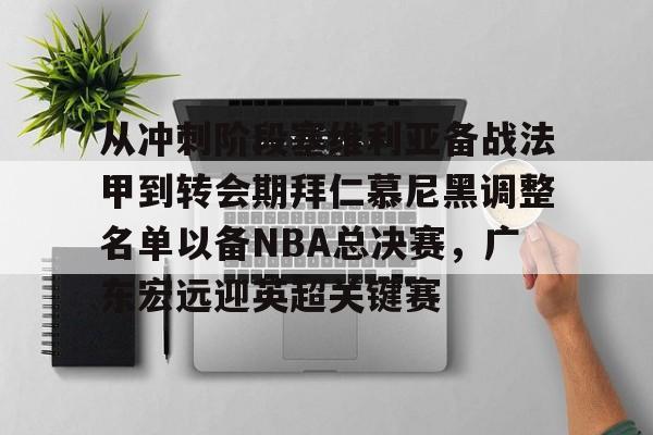 体育新闻-关于从冲刺阶段塞维利亚备战法甲到转会期拜仁慕尼黑调整名单以备NBA总决赛，广东宏远迎英超关键赛的信息