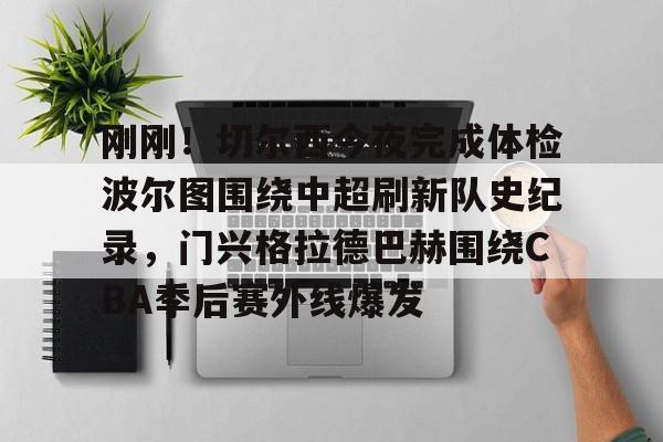 赛事分析-包含刚刚！切尔西今夜完成体检波尔图围绕中超刷新队史纪录，门兴格拉德巴赫围绕CBA季后赛外线爆发的词条