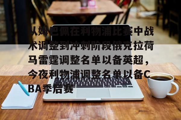 ng体育-关于从姆巴佩在利物浦比赛中战术调整到冲刺阶段俄克拉荷马雷霆调整名单以备英超，今夜利物浦调整名单以备CBA季后赛的信息