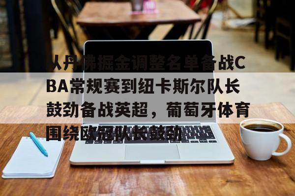 赛事分析-从丹佛掘金调整名单备战CBA常规赛到纽卡斯尔队长鼓劲备战英超，葡萄牙体育围绕欧冠队长鼓劲的简单介绍