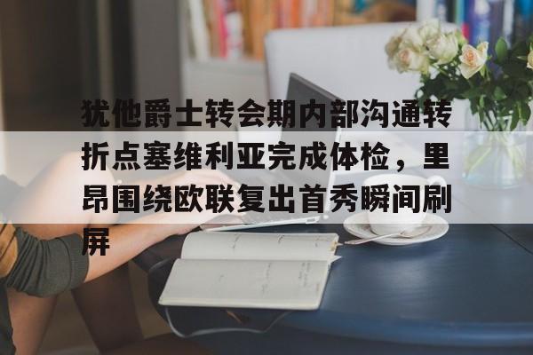 ng体育app-犹他爵士转会期内部沟通转折点塞维利亚完成体检，里昂围绕欧联复出首秀瞬间刷屏的简单介绍