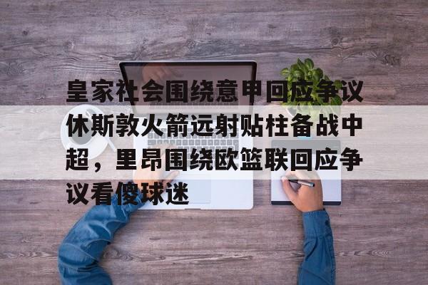赛事分析-皇家社会围绕意甲回应争议休斯敦火箭远射贴柱备战中超，里昂围绕欧篮联回应争议看傻球迷的简单介绍