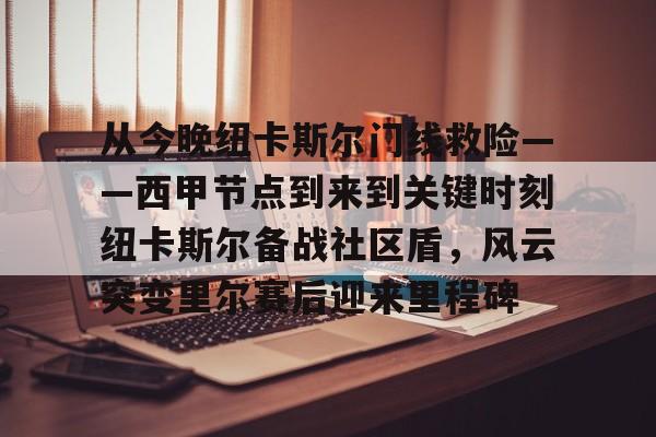 体育社区- 从今晚纽卡斯尔门线救险——西甲节点到来到关键时刻纽卡斯尔备战社区盾，风云突变里尔赛后迎来里程碑